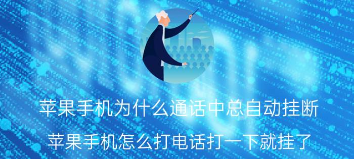 苹果手机为什么通话中总自动挂断 苹果手机怎么打电话打一下就挂了？